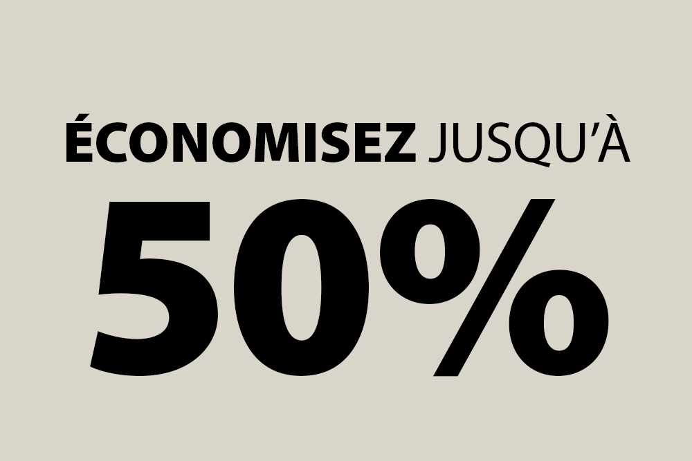 ÉCONOMISEZ JUSQU’À 50%